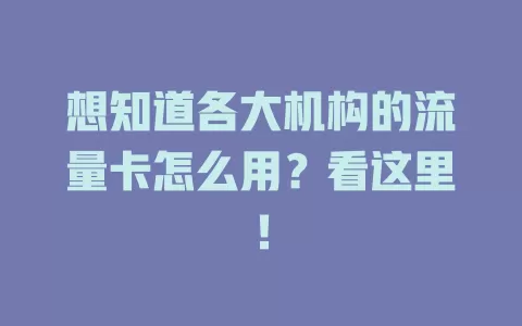 想知道各大机构的流量卡怎么用?看这里!