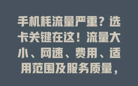 手机耗流量严重?选卡关键在这!流量大小、网速、费用、适用范围及服务质量,多因素综合考量,才能选到适合流量卡,畅享移动互联网生活