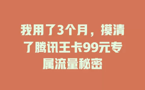 我用了3个月，摸清了腾讯王卡99元专属流量秘密