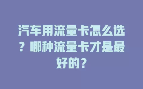 汽车用流量卡怎么选?哪种流量卡才是最好的?
