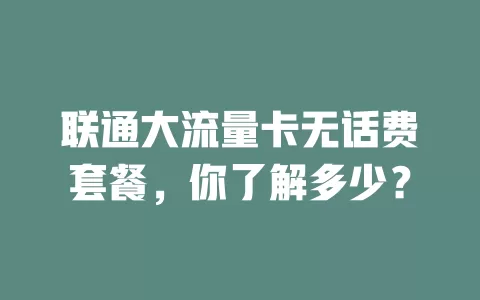 联通大流量卡无话费套餐,你了解多少?