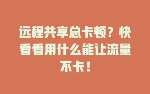 远程共享总卡顿？快看看用什么能让流量不卡！