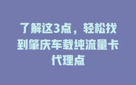 了解这3点,轻松找到肇庆车载纯流量卡代理点