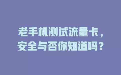 老手机测试流量卡,安全与否你知道吗?