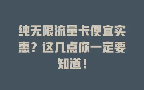 纯无限流量卡便宜实惠?这几点你一定要知道!