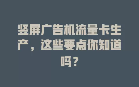 竖屏广告机流量卡生产,这些要点你知道吗?