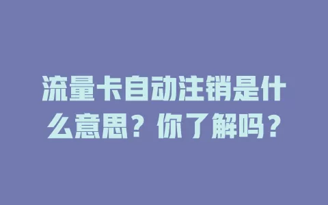 流量卡自动注销是什么意思?你了解吗?