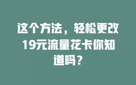 这个方法,轻松更改19元流量花卡你知道吗?