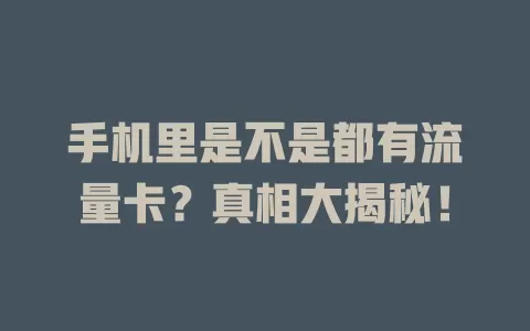 手机里是不是都有流量卡?真相大揭秘!