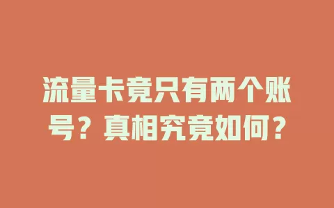 流量卡竟只有两个账号?真相究竟如何?