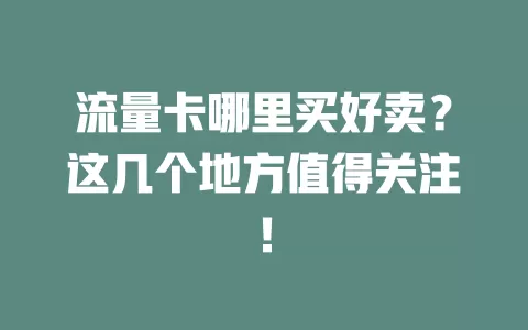 流量卡哪里买好卖?这几个地方值得关注!