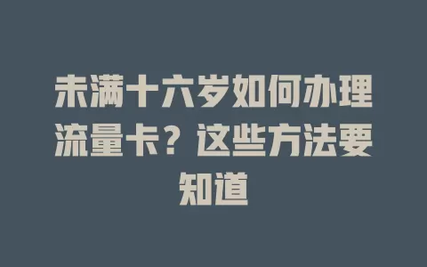 未满十六岁如何办理流量卡?这些方法要知道