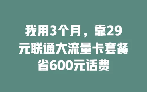 我用3个月,靠29元联通大流量卡套餐省600元话费
