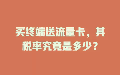 买终端送流量卡,其税率究竟是多少?