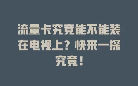 流量卡究竟能不能装在电视上?快来一探究竟!