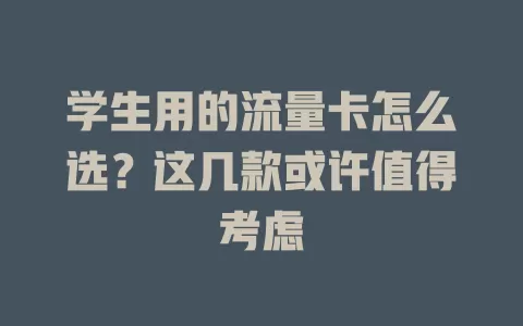 学生用的流量卡怎么选？这几款或许值得考虑