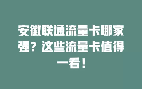 安徽联通流量卡哪家强?这些流量卡值得一看!