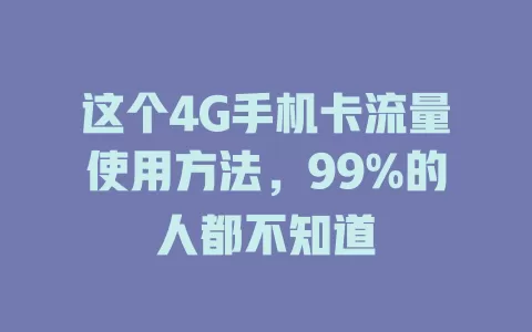 这个4G手机卡流量使用方法,99%的人都不知道