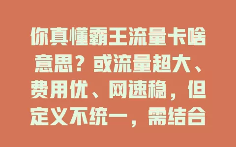 你真懂霸王流量卡啥意思?或流量超大、费用优、网速稳,但定义不统一,需结合自身判断,了解其含义才能选对流量卡