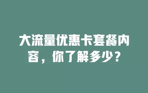 大流量优惠卡套餐内容,你了解多少?