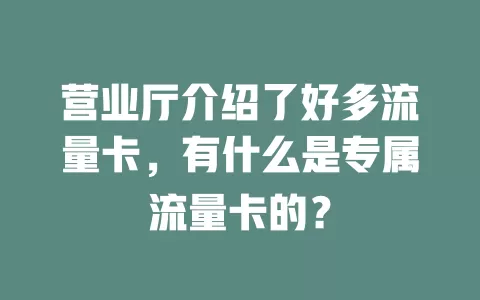 营业厅介绍了好多流量卡,有什么是专属流量卡的?