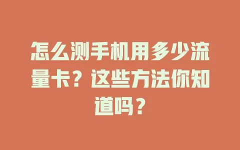 怎么测手机用多少流量卡?这些方法你知道吗?