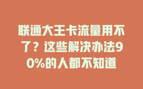 联通大王卡流量用不了?这些解决办法90%的人都不知道