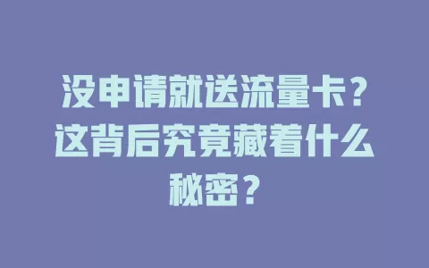 没申请就送流量卡?这背后究竟藏着什么秘密?