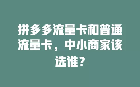 拼多多流量卡和普通流量卡,中小商家该选谁?