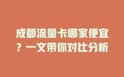 成都流量卡哪家便宜?一文带你对比分析