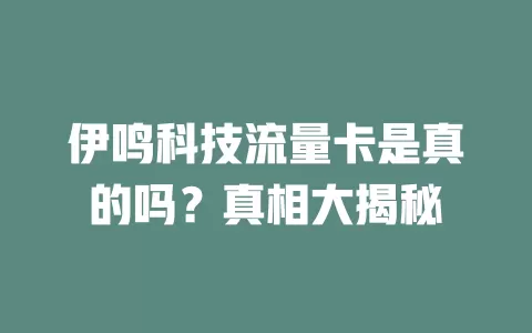 伊鸣科技流量卡是真的吗?真相大揭秘