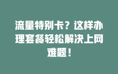 流量特别卡?这样办理套餐轻松解决上网难题!