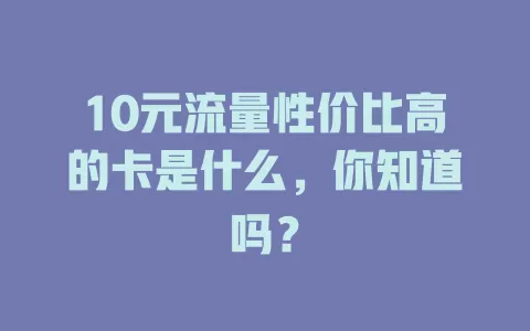10元流量性价比高的卡是什么,你知道吗?