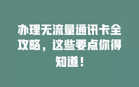 办理无流量通讯卡全攻略,这些要点你得知道!