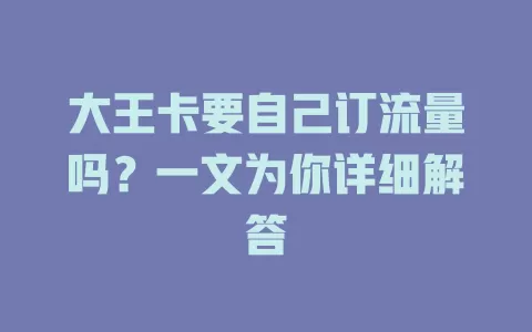 大王卡要自己订流量吗？一文为你详细解答