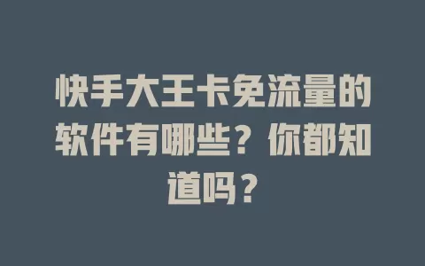 快手大王卡免流量的软件有哪些?你都知道吗?