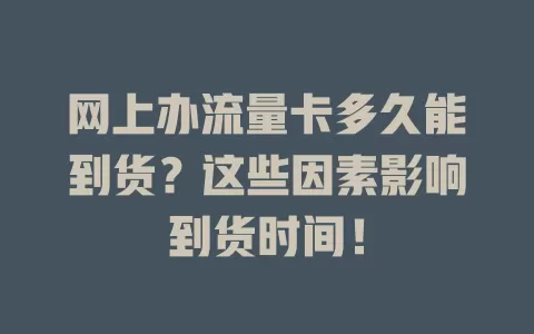 网上办流量卡多久能到货？这些因素影响到货时间！