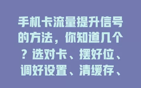 手机卡流量提升信号的方法,你知道几个?选对卡、摆好位、调好设置、清缓存、关注运营商动态,掌握这些,通信更顺畅