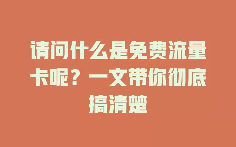 请问什么是免费流量卡呢？一文带你彻底搞清楚