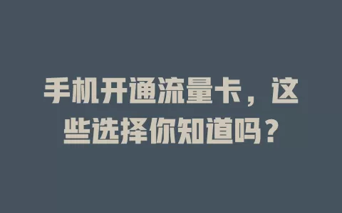 手机开通流量卡,这些选择你知道吗?