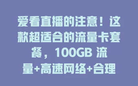 爱看直播的注意!这款超适合的流量卡套餐,100GB 流量+高速网络+合理费用