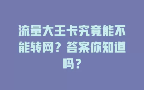 流量大王卡究竟能不能转网?答案你知道吗?
