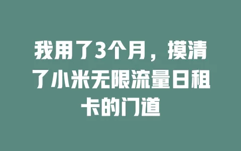 我用了3个月,摸清了小米无限流量日租卡的门道