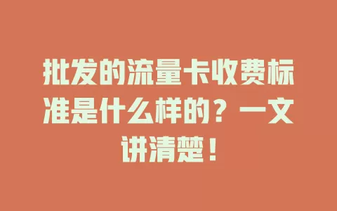 批发的流量卡收费标准是什么样的?一文讲清楚!