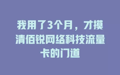我用了3个月,才摸清佰锐网络科技流量卡的门道