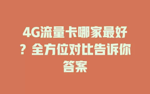 4G流量卡哪家最好?全方位对比告诉你答案