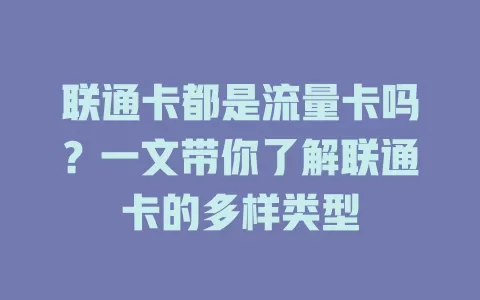 联通卡都是流量卡吗?一文带你了解联通卡的多样类型