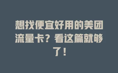 想找便宜好用的美团流量卡?看这篇就够了!