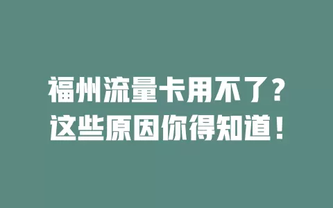 福州流量卡用不了?这些原因你得知道!