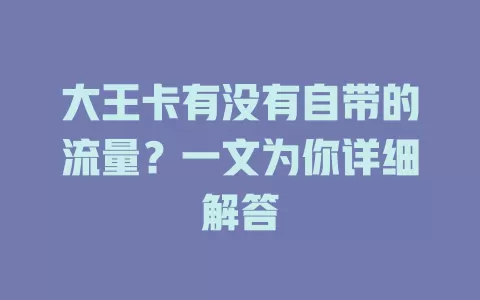 大王卡有没有自带的流量?一文为你详细解答